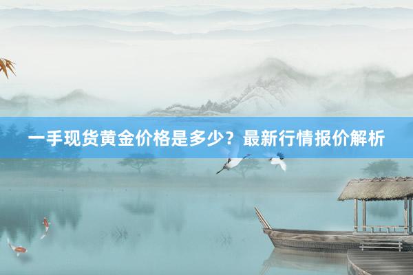 一手现货黄金价格是多少？最新行情报价解析