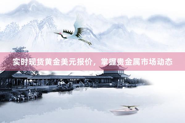 实时现货黄金美元报价，掌握贵金属市场动态