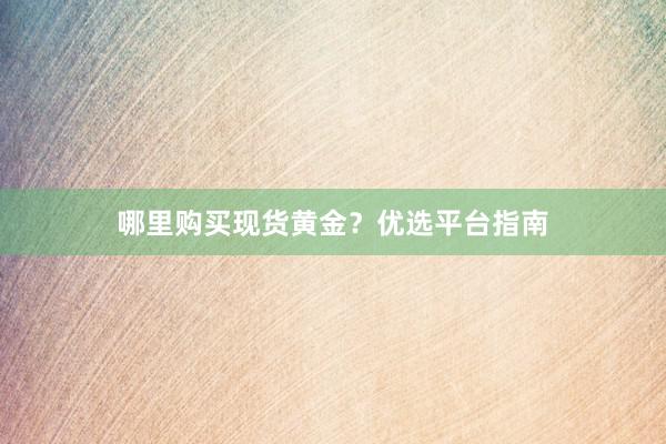 哪里购买现货黄金？优选平台指南