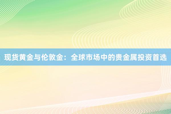 现货黄金与伦敦金：全球市场中的贵金属投资首选