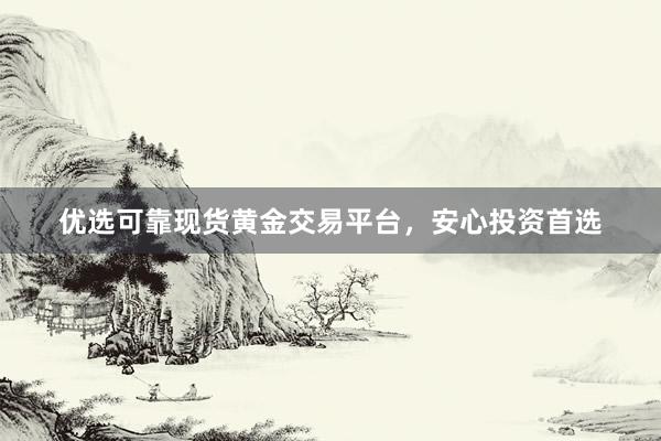 优选可靠现货黄金交易平台，安心投资首选