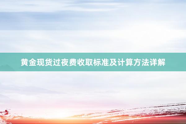 黄金现货过夜费收取标准及计算方法详解