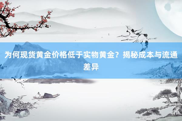为何现货黄金价格低于实物黄金？揭秘成本与流通差异