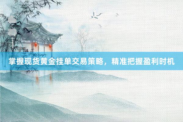 掌握现货黄金挂单交易策略，精准把握盈利时机