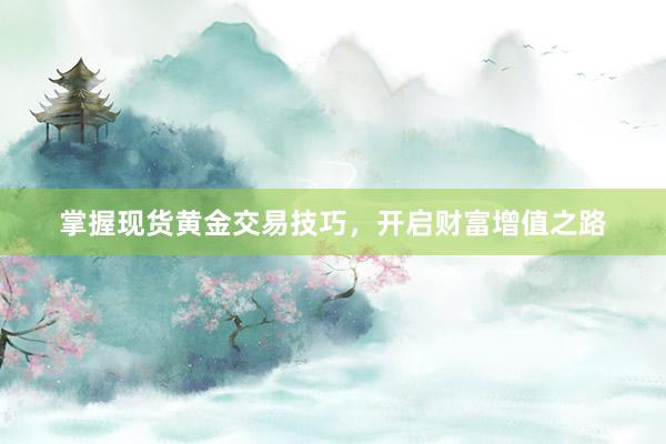 掌握现货黄金交易技巧，开启财富增值之路