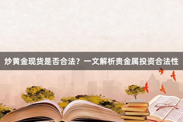 炒黄金现货是否合法？一文解析贵金属投资合法性