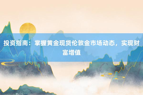 投资指南：掌握黄金现货伦敦金市场动态，实现财富增值