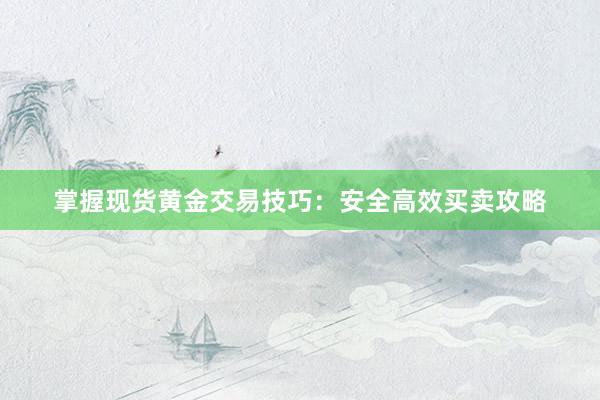 掌握现货黄金交易技巧：安全高效买卖攻略