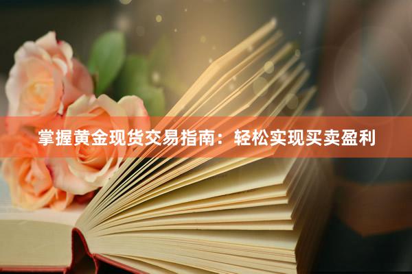 掌握黄金现货交易指南：轻松实现买卖盈利