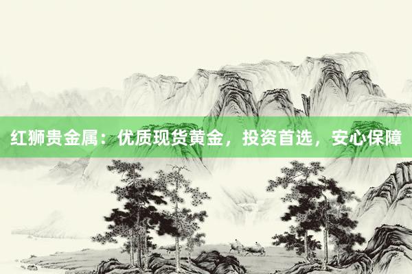 红狮贵金属：优质现货黄金，投资首选，安心保障