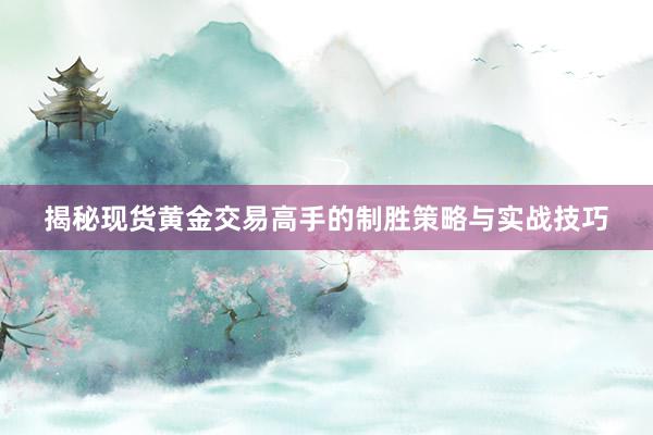 揭秘现货黄金交易高手的制胜策略与实战技巧