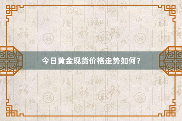 今日黄金现货价格走势如何？