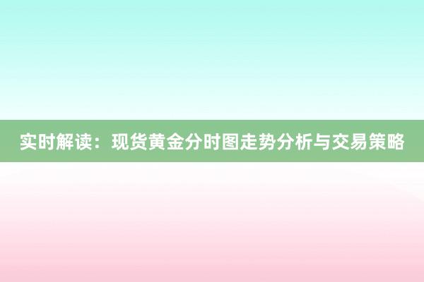 实时解读：现货黄金分时图走势分析与交易策略