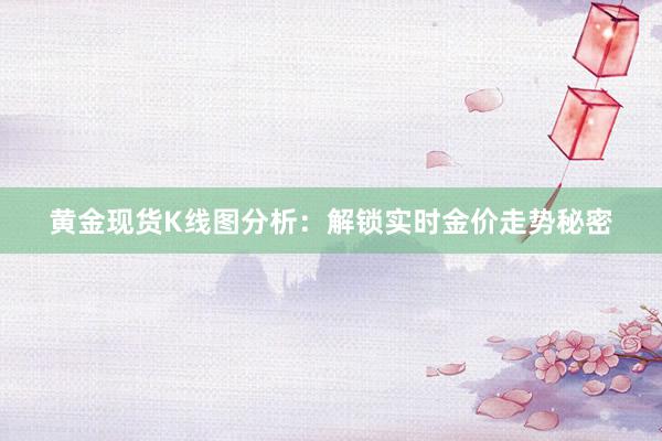 黄金现货K线图分析：解锁实时金价走势秘密