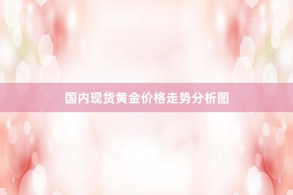 国内现货黄金价格走势分析图