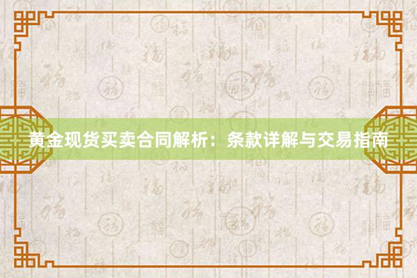 黄金现货买卖合同解析：条款详解与交易指南