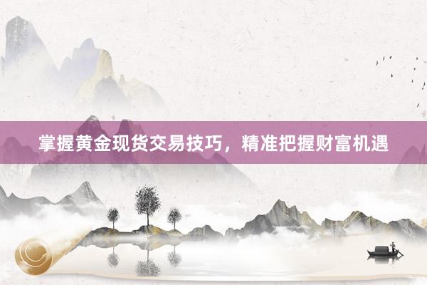 掌握黄金现货交易技巧，精准把握财富机遇