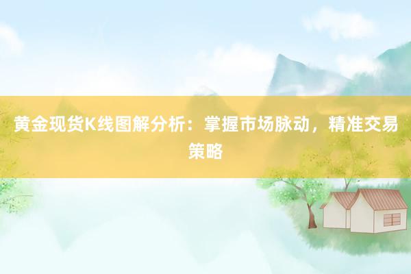 黄金现货K线图解分析：掌握市场脉动，精准交易策略