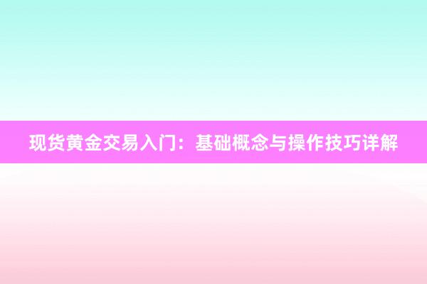 现货黄金交易入门：基础概念与操作技巧详解