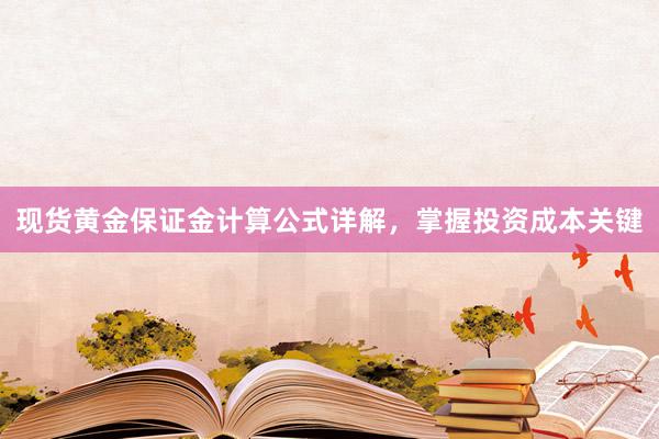 现货黄金保证金计算公式详解，掌握投资成本关键