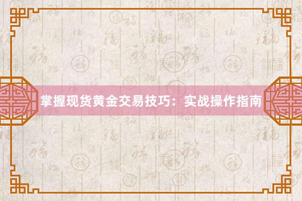 掌握现货黄金交易技巧：实战操作指南