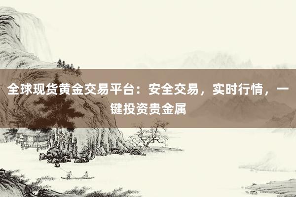 全球现货黄金交易平台：安全交易，实时行情，一键投资贵金属
