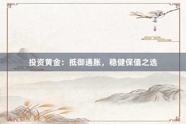 投资黄金：抵御通胀，稳健保值之选