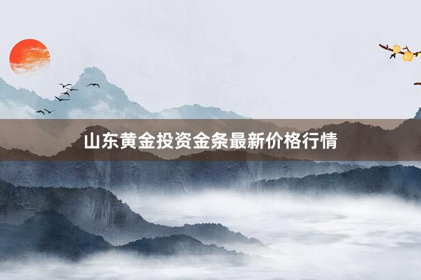 山东黄金投资金条最新价格行情