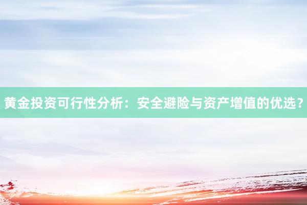 黄金投资可行性分析：安全避险与资产增值的优选？