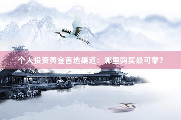 个人投资黄金首选渠道：哪里购买最可靠？
