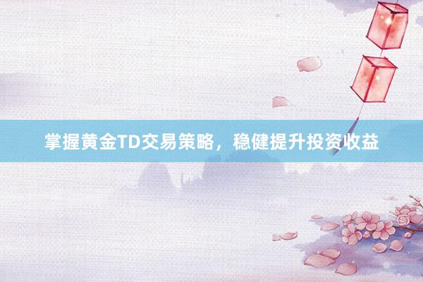 掌握黄金TD交易策略，稳健提升投资收益